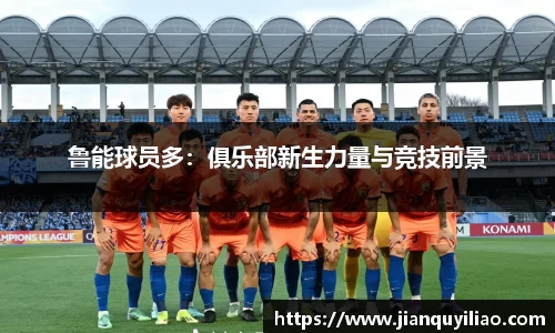 鲁能球员多：俱乐部新生力量与竞技前景